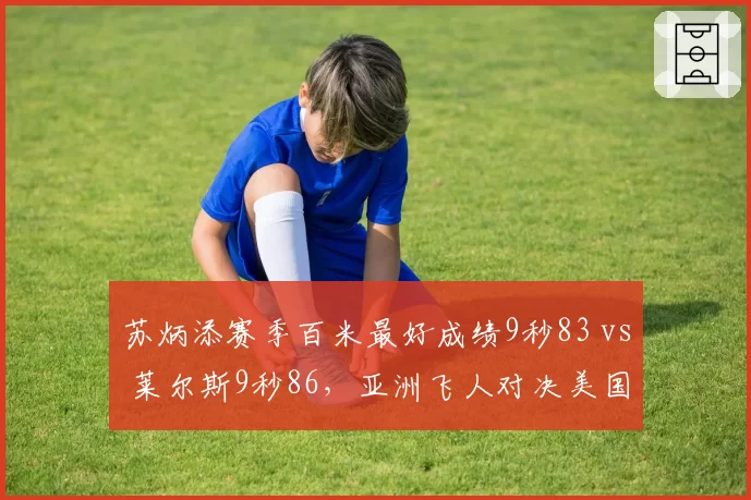 苏炳添赛季百米最好成绩9秒83 vs 莱尔斯9秒86，亚洲飞人对决美国新星差距细微