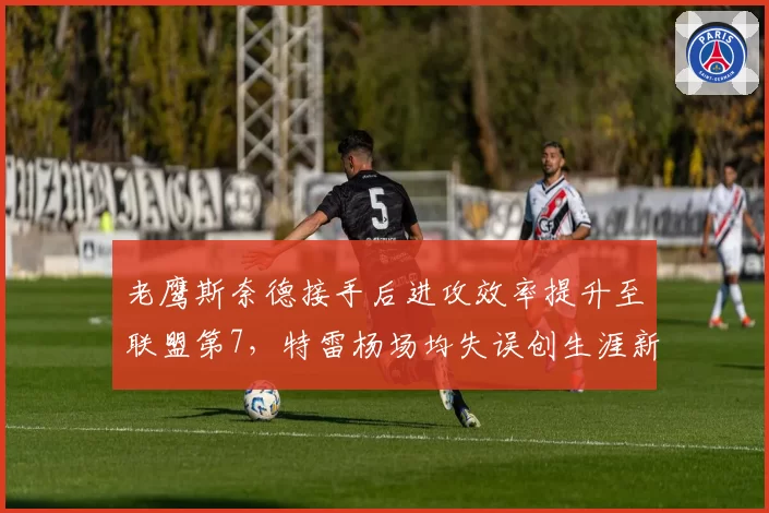 老鹰斯奈德接手后进攻效率提升至联盟第7，特雷杨场均失误创生涯新低