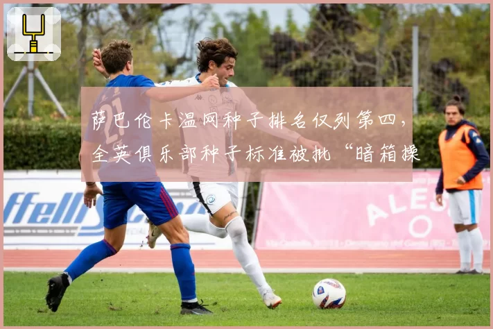 萨巴伦卡温网种子排名仅列第四，全英俱乐部种子标准被批“暗箱操作”