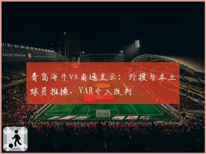 青岛海牛vs南通支云:外援与本土球员推搡,VAR介入改判