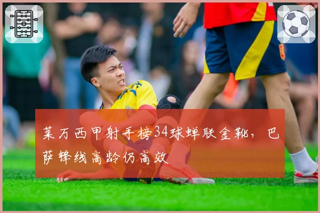 莱万西甲射手榜34球蝉联金靴，巴萨锋线高龄仍高效
