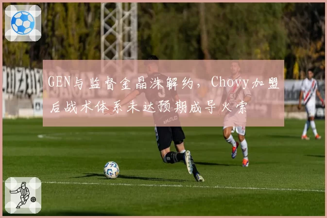 GEN与监督金晶洙解约，Chovy加盟后战术体系未达预期成导火索