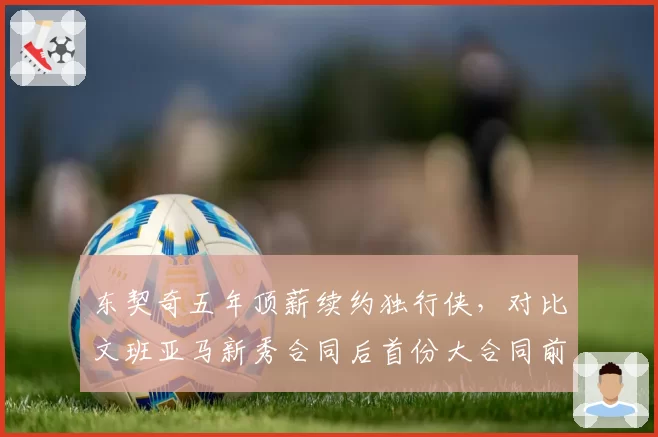 东契奇五年顶薪续约独行侠，对比文班亚马新秀合同后首份大合同前景展望