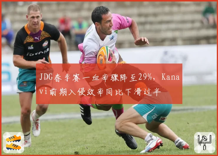 JDG春季赛一血率骤降至29%，Kanavi前期入侵效率同比下滑过半