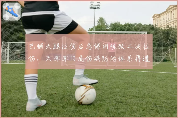 巴顿大腿拉伤后急停训练致二次拉伤，天津津门虎伤病防治体系再遭质疑