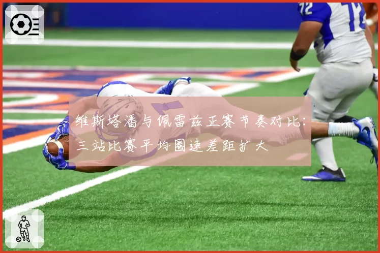 维斯塔潘与佩雷兹正赛节奏对比：三站比赛平均圈速差距扩大