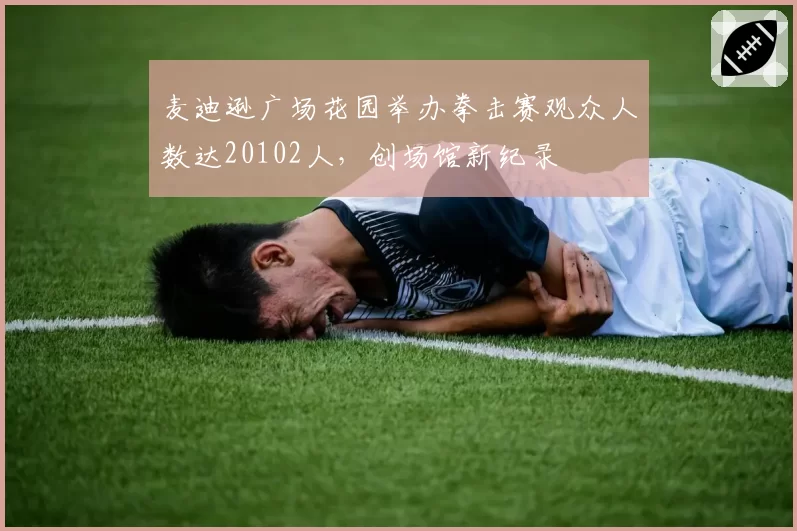 麦迪逊广场花园举办拳击赛观众人数达20102人，创场馆新纪录