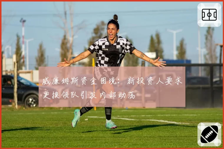 威廉姆斯资金困境:新投资人要求更换领队引发内部动荡