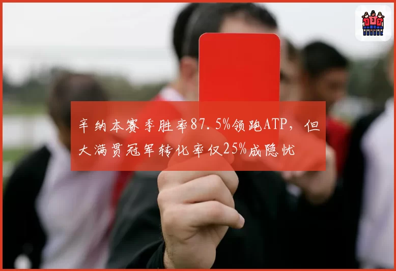辛纳本赛季胜率87.5%领跑ATP,但大满贯冠军转化率仅25%成隐忧