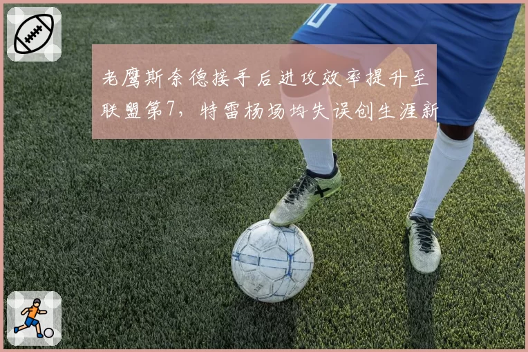 老鹰斯奈德接手后进攻效率提升至联盟第7，特雷杨场均失误创生涯新低