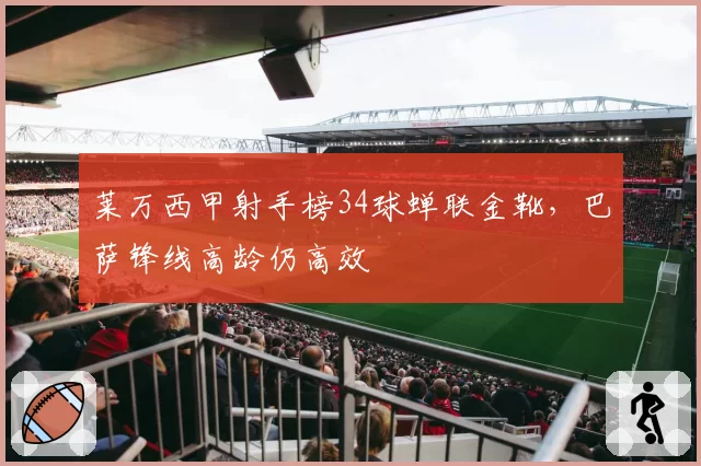 莱万西甲射手榜34球蝉联金靴，巴萨锋线高龄仍高效