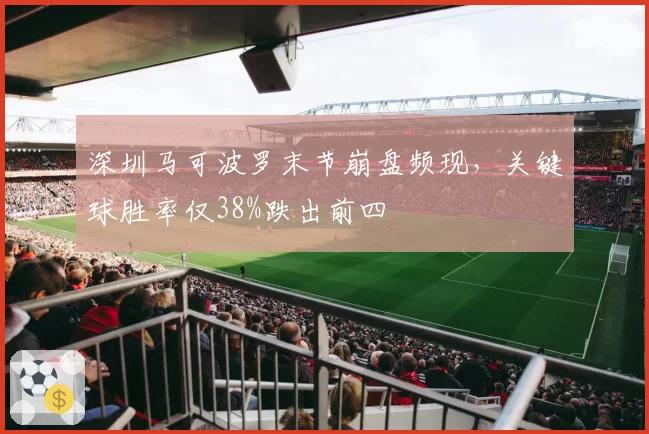 深圳马可波罗末节崩盘频现，关键球胜率仅38%跌出前四